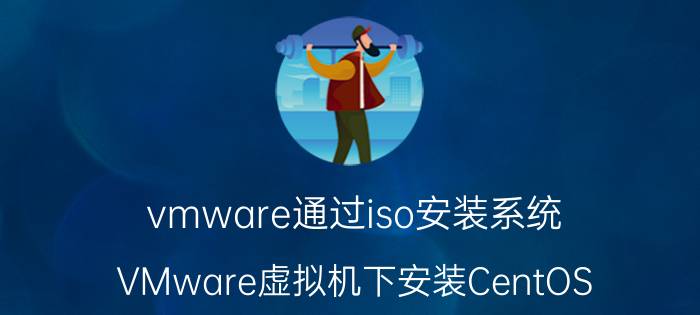 vmware通过iso安装系统 VMware虚拟机下安装CentOS 7系统详细教程？